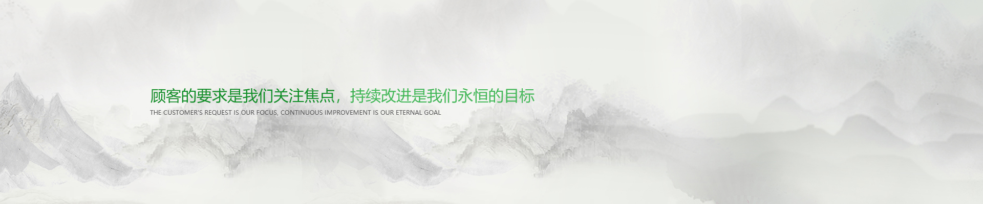 顧客的要求是我們關(guān)注焦點(diǎn)，持續(xù)改進(jìn)是我們永遠(yuǎn)的目標(biāo)。